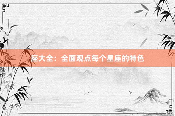 座大全：全面观点每个星座的特色