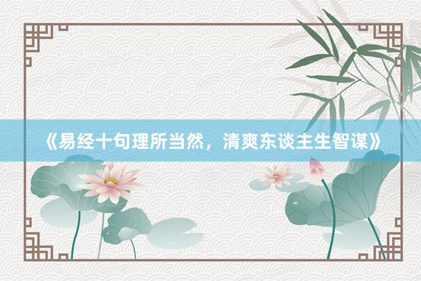 《易经十句理所当然，清爽东谈主生智谋》