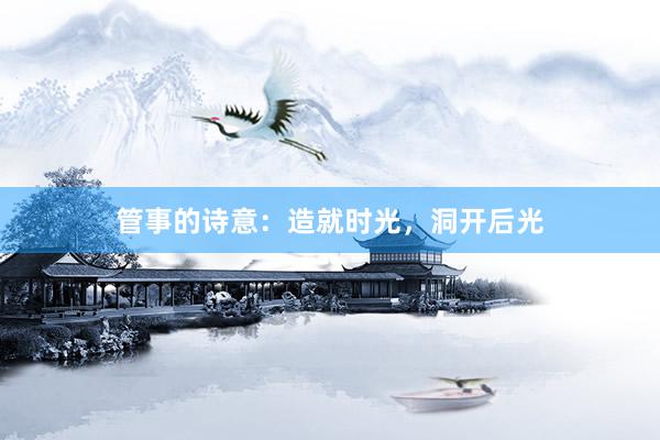 管事的诗意：造就时光，洞开后光